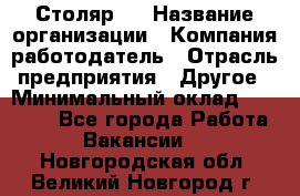 Столяр 4 › Название организации ­ Компания-работодатель › Отрасль предприятия ­ Другое › Минимальный оклад ­ 17 000 - Все города Работа » Вакансии   . Новгородская обл.,Великий Новгород г.